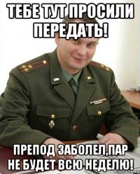 тебе тут просили передать! препод заболел,пар не будет всю неделю!