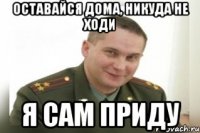 оставайся дома, никуда не ходи я сам приду