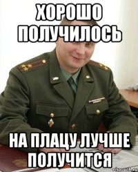 хорошо получилось на плацу лучше получится