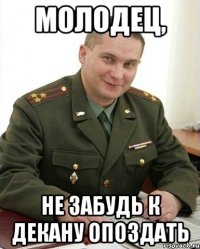 молодец, не забудь к декану опоздать