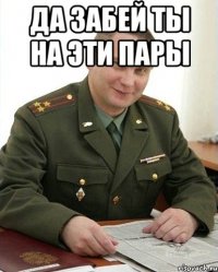 да забей ты на эти пары 