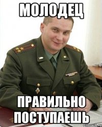 молодец правильно поступаешь