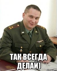  так всегда делай)