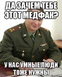 да зачем тебе этот медфак? у нас умные люди тоже нужны