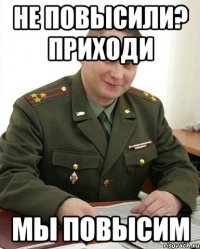 не повысили? приходи мы повысим