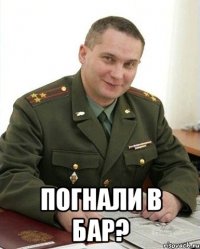  погнали в бар?