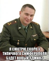  я смотрю скоро у типичного симферополя будет новый админ?