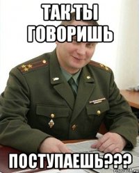 так ты говоришь поступаешь???