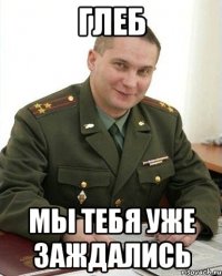 глеб мы тебя уже заждались