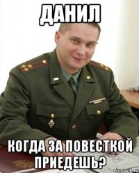 данил когда за повесткой приедешь?