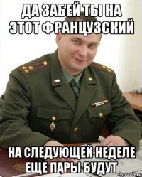 да забей ты на этот французский на следующей неделе еще пары будут