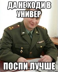 да не ходи в универ поспи лучше