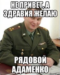 не привет, а здравия желаю рядовой адаменко