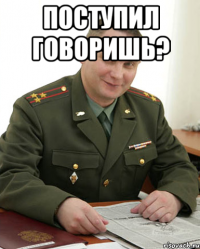 поступил говоришь? 