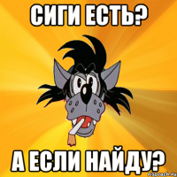 сиги есть? а если найду?