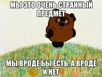 мы это очень странный предмет мы вроде бы есть, а вроде и нет