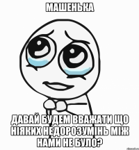 машенька давай будем вважати що ніяких недорозумінь між нами не було?