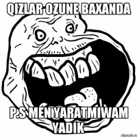 qizlar ozune baxanda p.s men yaratmiwam yadik