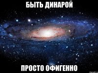 быть динарой просто офигенно