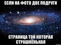 если на фото две подруги страница той которая страшненькая