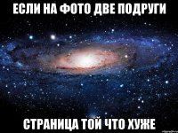 если на фото две подруги страница той что хуже