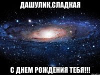 дашулик,сладкая с днем рождения тебя!!!