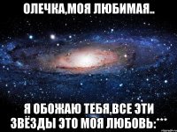 олечка,моя любимая.. я обожаю тебя,все эти звёзды это моя любовь:***