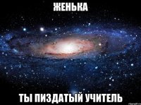 женька ты пиздатый учитель