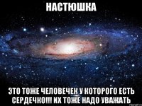 настюшка это тоже человечек у которого есть сердечко!!! их тоже надо уважать