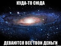 куда-то сюда деваются все твои деньги