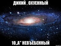 дикий , охуенный 10,,a'' невъебенный