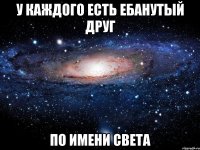 у каждого есть ебанутый друг по имени света