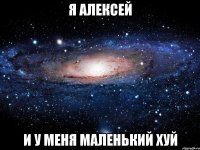 я алексей и у меня маленький хуй