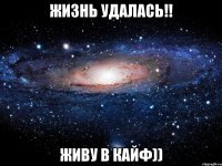 жизнь удалась!! живу в кайф))