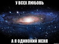 у всех любовь а я одинокий женя