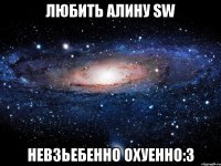 любить алину sw невзьебенно охуенно:3