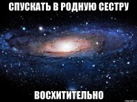 спускать в родную сестру восхитительно