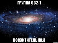 группа ос2-1 восхитительна:3