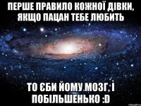 перше правило кожної дівки, якщо пацан тебе любить то єби йому мозг, і побільшенько :d