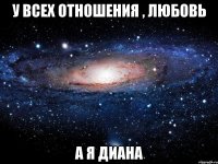 у всех отношения , любовь а я диана