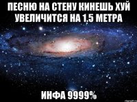 песню на стену кинешь хуй увеличится на 1.5 метра инфа 9999%