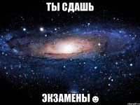 ты сдашь экзамены☻