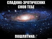 сладких-эротических снов тебе пошлятина :*