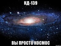 кд-139 вы просто космос