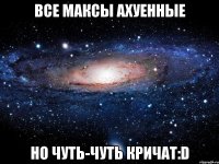 все максы ахуенные но чуть-чуть кричат:d