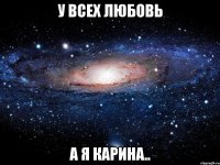 у всех любовь а я карина..