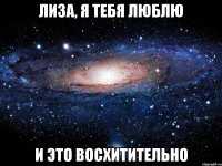 лиза, я тебя люблю и это восхитительно