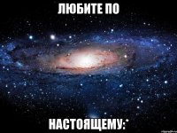 любите по настоящему:*