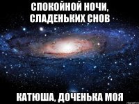 спокойной ночи, сладеньких снов катюша, доченька моя