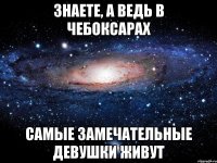 знаете, а ведь в чебоксарах самые замечательные девушки живут